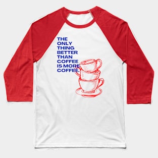 The Only Thing Better than Coffee is More Coffee Baseball T-Shirt